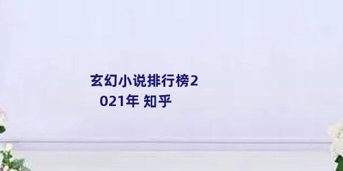玄幻小说排行榜2021年 知乎